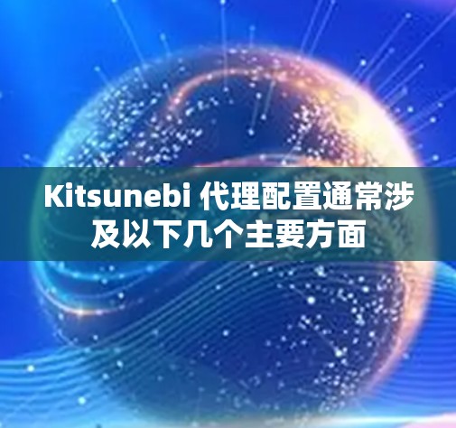 Kitsunebi 代理配置通常涉及以下几个主要方面