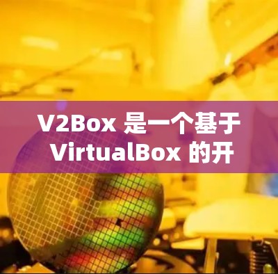 V2Box 是一个基于 VirtualBox 的开源虚拟化平台，主要用于创建和管理虚拟机。虽然 V2Box 本身是一个桌面应用程序，但如果你想在安卓设备上使用它，可能需要借助一些工具或方法来实现