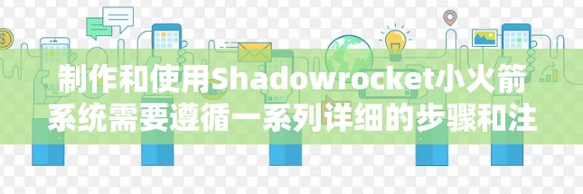 制作和使用Shadowrocket小火箭系统需要遵循一系列详细的步骤和注意事项，以确保安全和有效性。以下是分步骤的指导