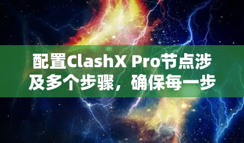 配置ClashX Pro节点涉及多个步骤，确保每一步都正确执行是关键。以下是详细的步骤指南
