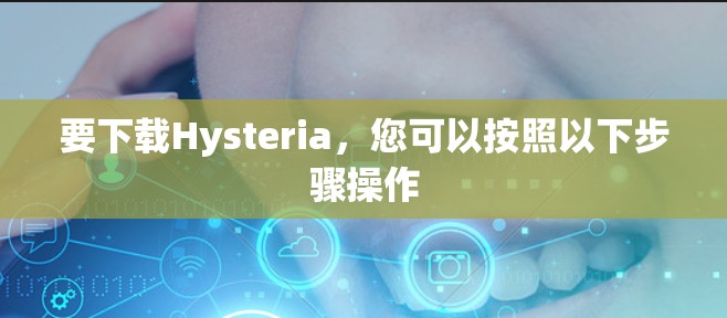 要下载Hysteria，您可以按照以下步骤操作