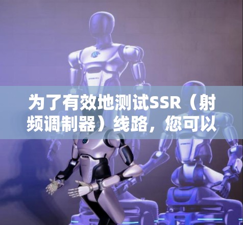 为了有效地测试SSR（射频调制器）线路，您可以按照以下步骤进行