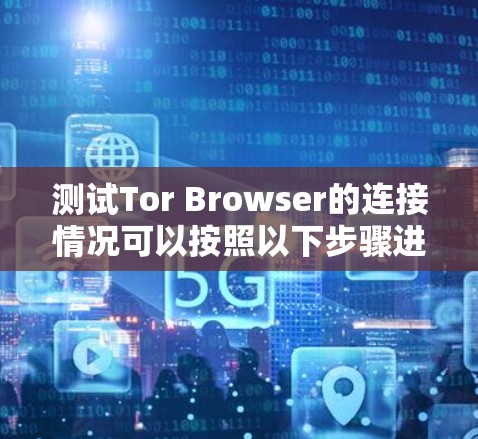 测试Tor Browser的连接情况可以按照以下步骤进行