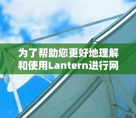 为了帮助您更好地理解和使用Lantern进行网络连接测试，我们可以分步骤进行指导
