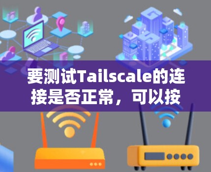 要测试Tailscale的连接是否正常，可以按照以下步骤进行