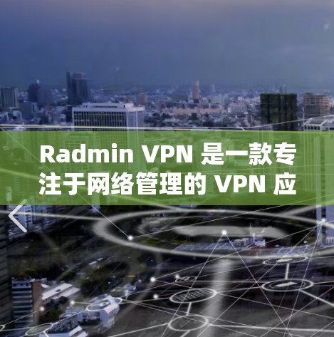 Radmin VPN 是一款专注于网络管理的 VPN 应用，主要用于通过安全的 VPN 连接管理和控制网络设备（如路由器、摄像头等）以下是 Radmin VPN 的安装指南