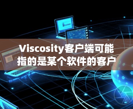 Viscosity客户端可能指的是某个软件的客户端程序，具体取决于上下文。以下是一些可能的解释和相关信息