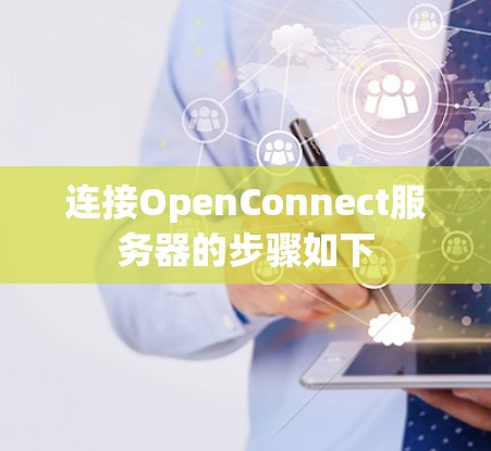 连接OpenConnect服务器的步骤如下