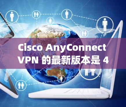 Cisco AnyConnect VPN 的最新版本是 4.2.2006，以下是对该版本的详细概述