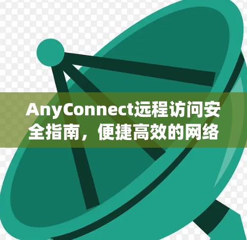 AnyConnect远程访问安全指南，便捷高效的网络管理