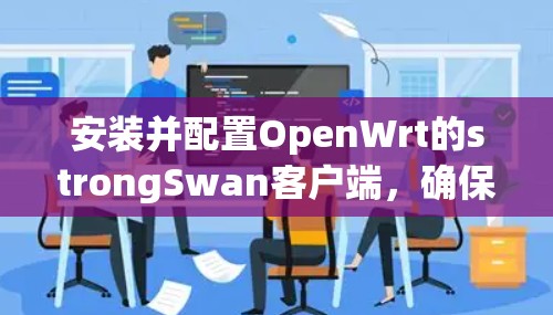 安装并配置OpenWrt的strongSwan客户端，确保路由器能够安全地连接到VPN服务器。以下是详细的步骤指南