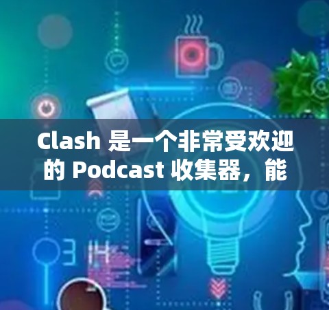 Clash 是一个非常受欢迎的 Podcast 收集器，能够帮助你轻松管理和订阅各种 Podcast。以下是 Clash 订阅更新教程，教你如何在 Clash 中自动更新你的 Podcast 订阅