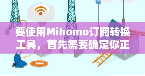 要使用Mihomo订阅转换工具，首先需要确定你正在使用的平台或服务是否支持订阅转换功能。以下是一些常见的订阅转换步骤，假设你想将微信订阅转换为QQ订阅