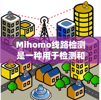 Mihomo线路检测是一种用于检测和定位线路故障的技术，通常应用于机器人、自动化设备或其他涉及电气线路的系统中。以下是关于Mihomo线路检测的一些关键点