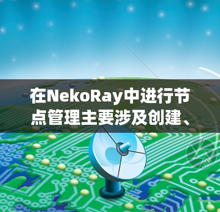 在NekoRay中进行节点管理主要涉及创建、组织和渲染多个图形元素。以下是详细的步骤说明