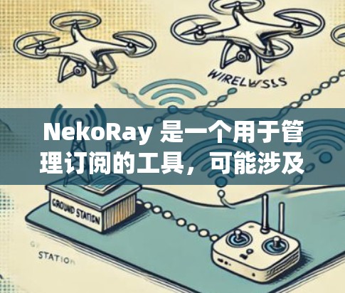 NekoRay 是一个用于管理订阅的工具，可能涉及将订阅数据转换为其他格式或进行数据迁移。以下是一些可能的转换方法和建议