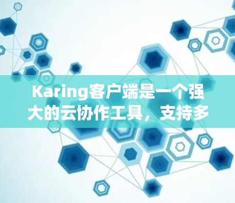 Karing客户端是一个强大的云协作工具，支持多人实时协作和文件管理。以下是Karing客户端的使用教程，帮助您快速上手