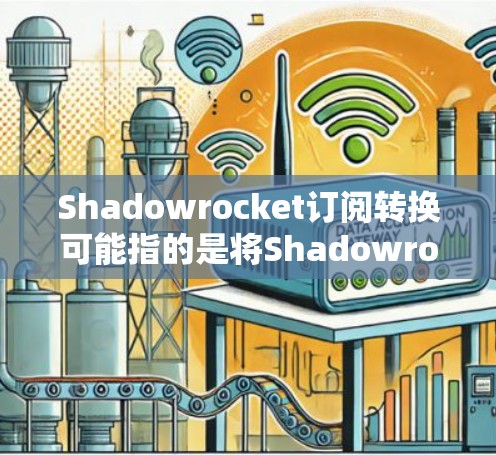 Shadowrocket订阅转换可能指的是将Shadowrocket的订阅从旧服务转换到新服务的过程。具体步骤可能如下