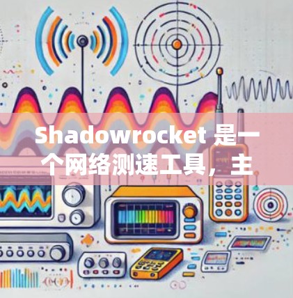 Shadowrocket 是一个网络测速工具，主要用于测试 internet 连接的速度和稳定性。以下是一些关于如何使用 Shadowrocket 进行线路测速的步骤和注意事项