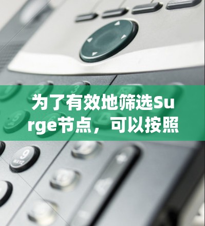 为了有效地筛选Surge节点，可以按照以下步骤进行