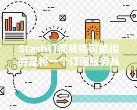 Stash订阅转换可能指的是将一个订阅服务从Stash转移到另一个平台或服务。以下是一些可能的步骤和建议，帮助你完成订阅转换