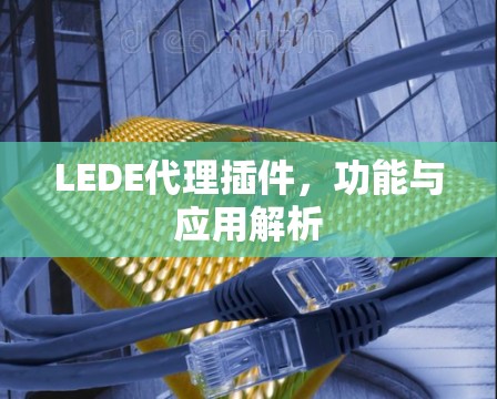 LEDE代理插件，功能与应用解析