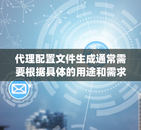 代理配置文件生成通常需要根据具体的用途和需求来配置。以下是一个通用的代理配置文件示例，假设你使用的是 Nginx