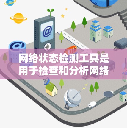 网络状态检测工具是用于检查和分析网络连接、性能以及可能的问题的软件。这些工具帮助用户全面了解网络的状态,定位问题并进行修复。以下是网络状态检测工具的详细分类及其使用场景 网络状态检测工具是用于检查和分析网络连接、性能以及可能的问题的软件。这些工具帮助用户全面了解网络的状态,定位问题并进行修复。以下是网络状态检测工具的详细分类及其使用场景