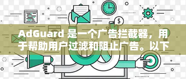 AdGuard 是一个广告拦截器，用于帮助用户过滤和阻止广告。以下是 AdGuard 的一些常见设置和配置方法