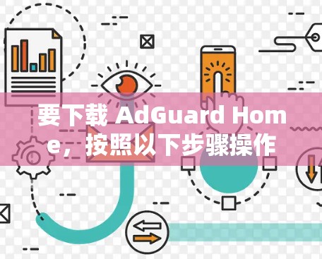 要下载 AdGuard Home，按照以下步骤操作