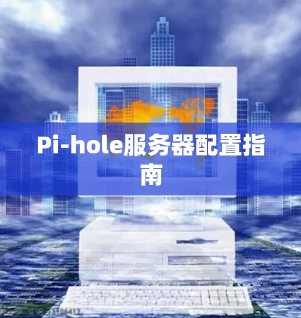 Pi-hole服务器配置指南