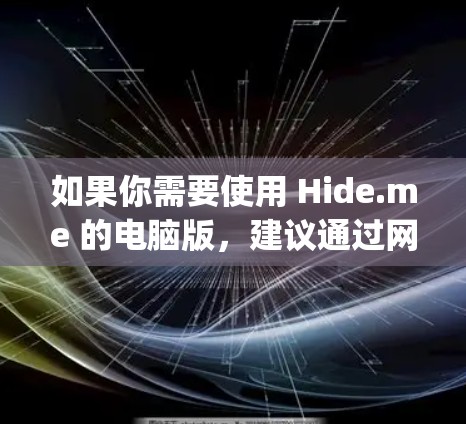 如果你需要使用 Hide.me 的电脑版，建议通过网页浏览器访问其官方网站，https:www.hide.me/然后按照指引进行操作
