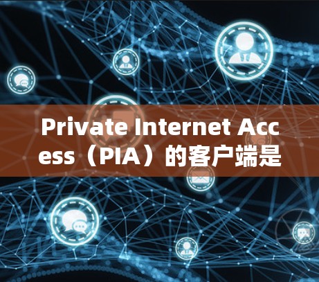 Private Internet Access（PIA）的客户端是一个功能强大的网络安全工具，允许用户保护隐私、匿名上网以及访问受限的网络资源。以下是下载和安装PIA客户端的步骤