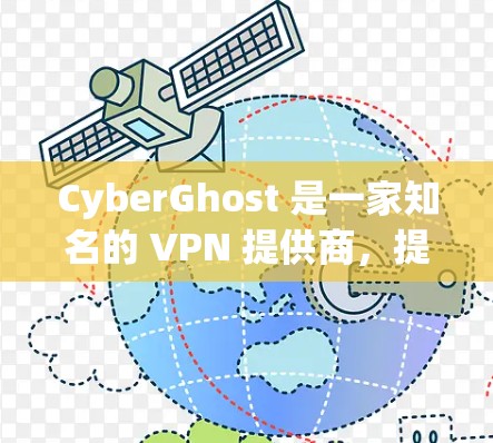 CyberGhost 是一家知名的 VPN 提供商，提供匿名网络访问、隐私保护和安全连接的服务。以下是关于 CyberGhost 客户端的详细指南，帮助你顺利设置和使用该服务
