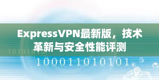 ExpressVPN最新版，技术革新与安全性能评测