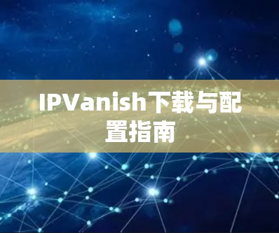 IPVanish下载与配置指南