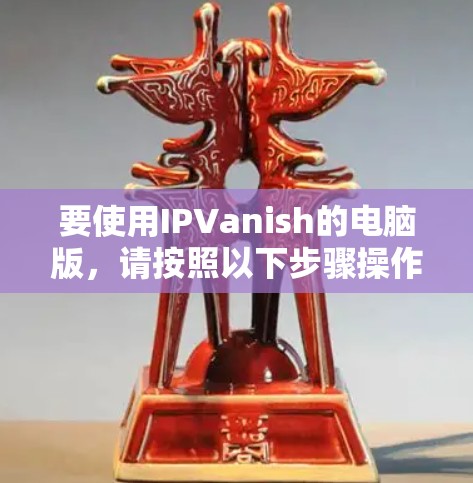 要使用IPVanish的电脑版，请按照以下步骤操作