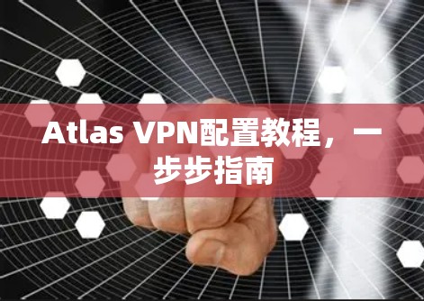 Atlas VPN配置教程，一步步指南