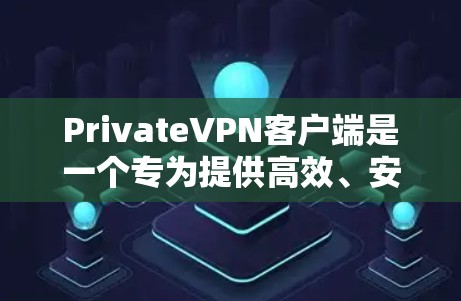 PrivateVPN客户端是一个专为提供高效、安全的网络连接服务设计的软件。以下是使用该客户端的分步指南