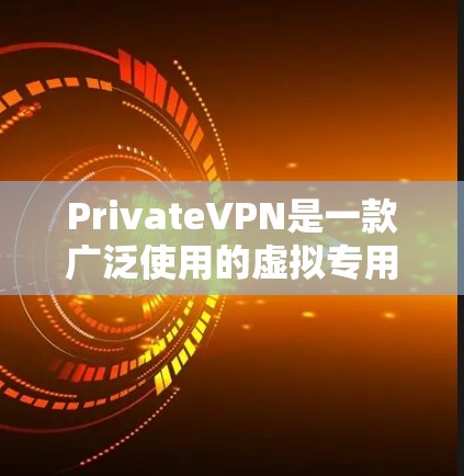 PrivateVPN是一款广泛使用的虚拟专用网络（VPN）服务，提供安全、匿名和隐私保护的网络连接。以下是关于如何在电脑上使用PrivateVPN的基本步骤和信息