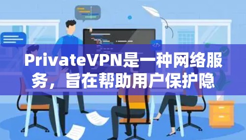 PrivateVPN是一种网络服务，旨在帮助用户保护隐私和安全，匿名上网。以下是使用PrivateVPN的基本方法