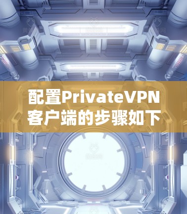 配置PrivateVPN客户端的步骤如下