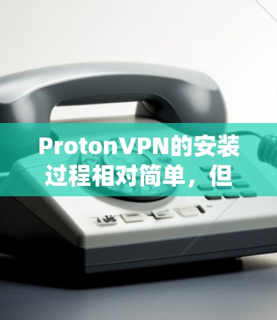 ProtonVPN的安装过程相对简单，但具体步骤可能因操作系统而异。以下是针对Windows和Mac的安装指南