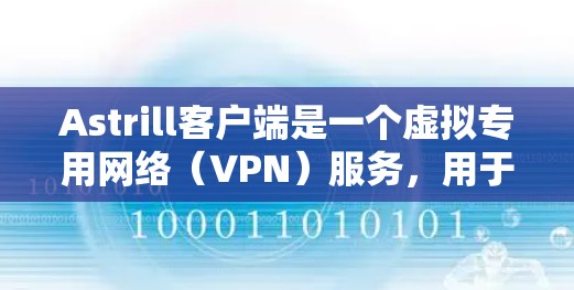 Astrill客户端是一个虚拟专用网络（VPN）服务，用于保护隐私和安全，允许用户访问受限制的内容或网站。以下是设置Astrill客户端的步骤