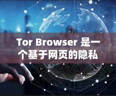 Tor Browser 是一个基于网页的隐私保护工具，允许用户匿名上网。以下是安装和使用 Tor Browser 的步骤