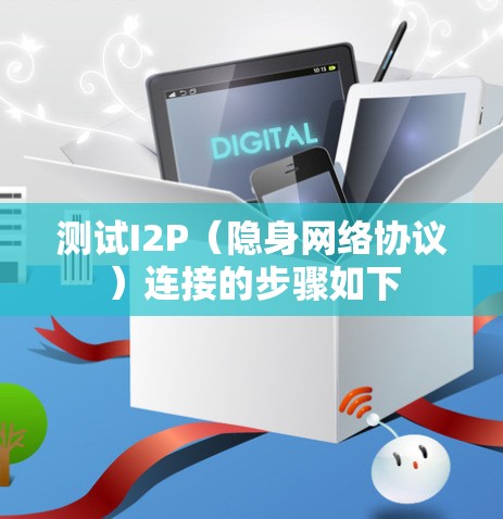 测试I2P（隐身网络协议）连接的步骤如下