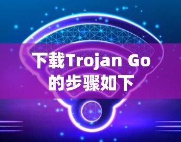 下载Trojan Go的步骤如下
