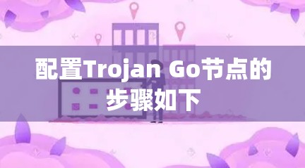 配置Trojan Go节点的步骤如下