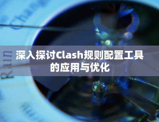深入探讨Clash规则配置工具的应用与优化