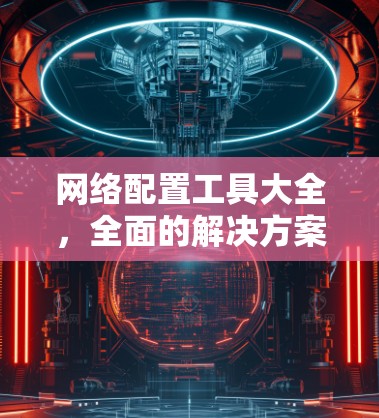 网络配置工具大全，全面的解决方案